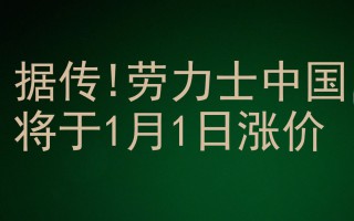 据传!劳力士中国将于1月1日涨价