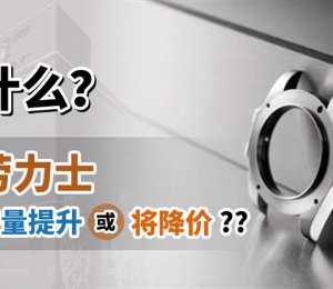什么？劳力士产量提升或将降价？