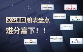 2022重磅腕表盘点，难分高下！！