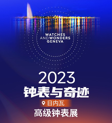 2023日內瓦“鐘表與奇跡” watches and wonders 高級鐘表展-日內瓦表展