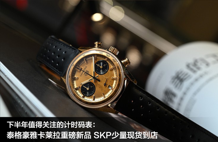 下半年值得關注的計時碼表：泰格豪雅卡萊拉重磅新品 SKP少量現貨到店