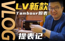 【Vlog】首提路易威登TAMBOUR腕表！这硬箱表盒和服务值吗？
