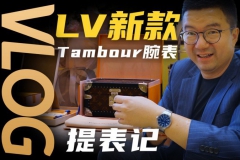 【Vlog】首提路易威登TAMBOUR腕表！这硬箱表盒和服务值吗？