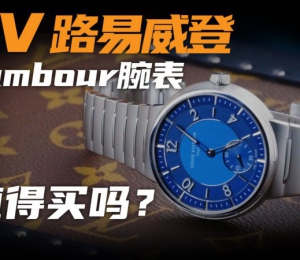 【視頻】十幾萬鋼表還送硬箱：LV認真做的手表到底怎么樣？