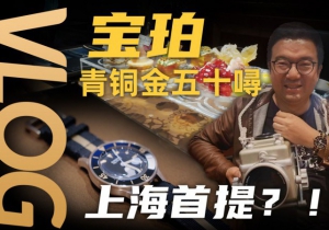 【Vlog】上海首提！寶珀五十噚70周年限量款青銅金腕表！