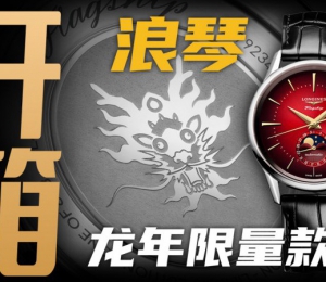 【開箱】兩萬價位的浪琴表龍年限量腕表值得買嗎？