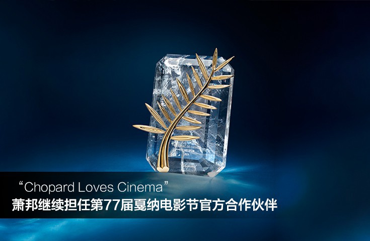 “Chopard Loves Cinema” ，萧邦继续担任第77届戛纳电影节官方合作伙伴