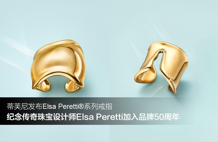 蒂芙尼发布Elsa Peretti®系列戒指 纪念传奇珠宝设计师Elsa Peretti加入品牌50周年