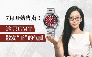 7月开始售卖！这只GMT散发“王”的气质