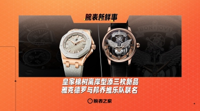 皇家橡树离岸型添三枚新品、雅克德罗与邦乔维乐队联名：腕表新鲜事（8.12 - 8.18）