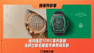 帕玛强尼TORIC系列革新、法穆兰联名葡萄牙体育俱乐部：腕表新鲜事（9.30 - 10.6）