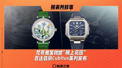 梵克雅宝微绘“腕上花园”、百达翡丽Cubitus系列发布：腕表新鲜事（10.14 -10.20）