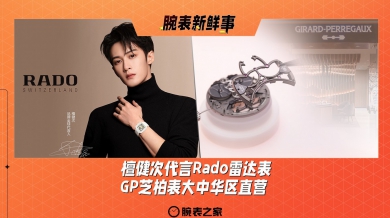 檀健次代言Rado雷达表、GP芝柏表大中华区直营：腕表新鲜事（12.30 - 1.5）