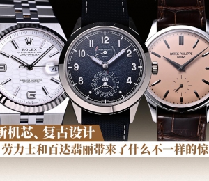 全新机芯、复古设计，劳力士和百达翡丽带来了什么不一样的惊喜？