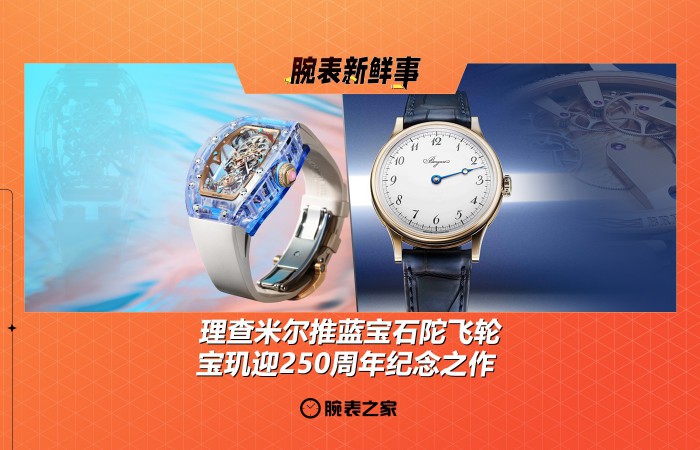 理查米尔推蓝宝石陀飞轮、宝玑迎250周年纪念之作：腕表新鲜事（4.28 - 5.4）