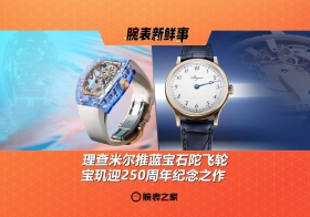 理查米尔推蓝宝石陀飞轮、宝玑迎250周年纪念之作：腕表新鲜事（4.28 - 5.4）