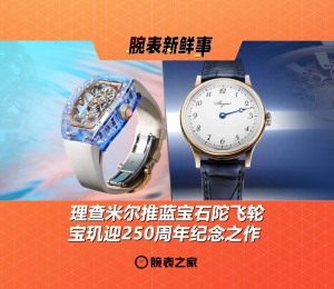 理查米尔推蓝宝石陀飞轮、宝玑迎250周年纪念之作：腕表新鲜事（4.28 - 5.4）