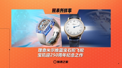理查米尔推蓝宝石陀飞轮、宝玑迎250周年纪念之作：腕表新鲜事（4.28 - 5.4）
