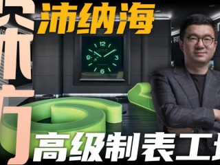 【视频】现代设计与传统工艺的融合！探访沛纳海高级制表工坊！