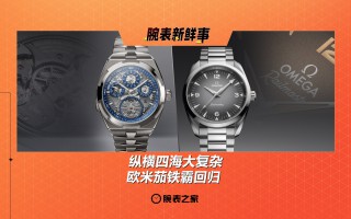 纵横四海大复杂、欧米茄铁霸回归:腕表新鲜事 (5.12 -5.18)