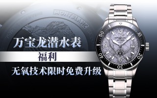 万宝龙潜水表福利 无氧技术限免升级