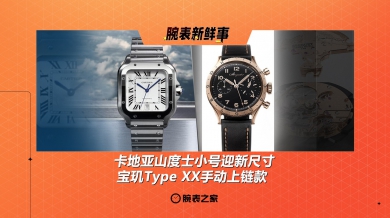 卡地亚山度士新尺寸、宝玑Type XX手动款：腕表新鲜事（6.9 - 6.15）