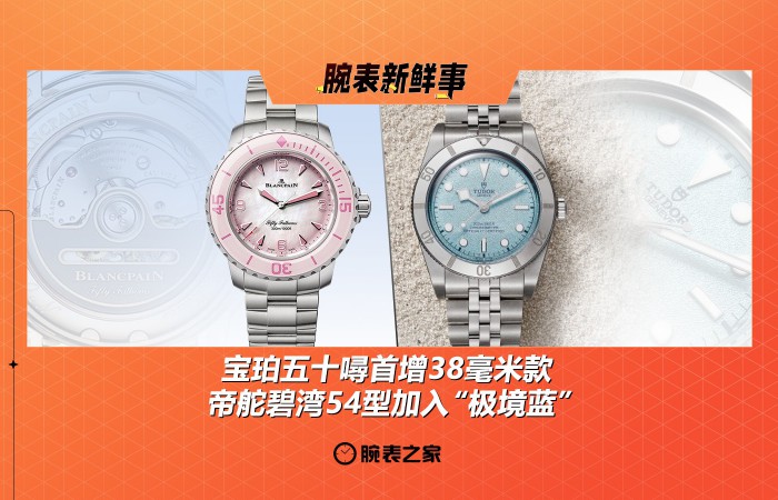 宝珀五十噚首增38毫米款、帝舵碧湾54型加入“极境蓝”：腕表新鲜事（6.16 - 6.22）