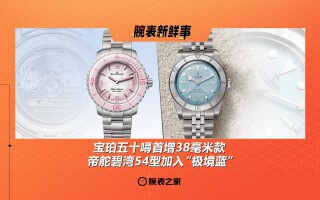 宝珀五十噚首增38毫米款、帝舵碧湾54型加入“极境蓝”：腕表新鲜事（6.16 - 6.22）