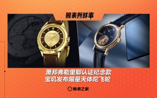 萧邦弗勒里耶认证纪念款、宝玑发布限量天体陀飞轮:腕表新鲜事(6.30 - 7.6)