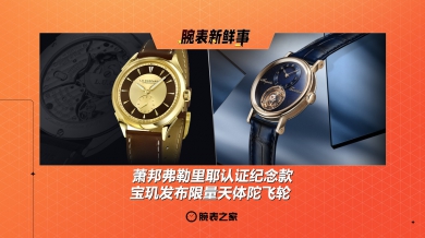 萧邦弗勒里耶认证纪念款、宝玑发布限量天体陀飞轮：腕表新鲜事（6.30 - 7.6）