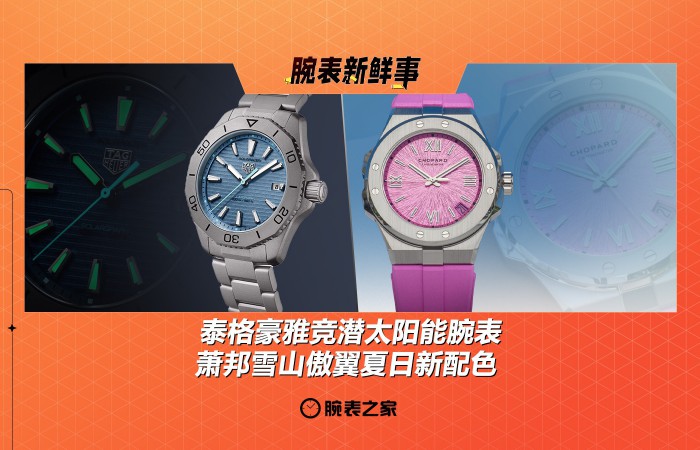 泰格豪雅竞潜太阳能腕表 & 萧邦雪山傲翼夏日新配色：腕表新鲜事（7.14 - 7.20）