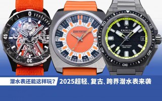 潜水表还能这样玩？2025超轻、复古、跨界潜水表来袭