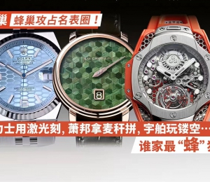 蜂巢攻占名表圈！劳力士用激光刻，萧邦拿麦秆拼，宇舶玩镂空…谁家最“蜂”狂？