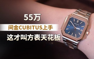 55万间金CUBITUS上手，这才叫方表天花板！